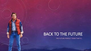 BACK TO THE FUTURE
THE FUTURE PERFECT TENSE THAT IS…
 