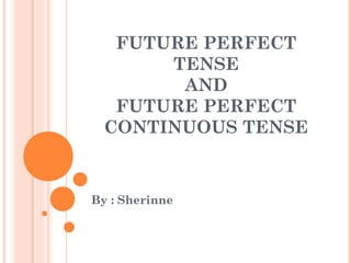 FUTURE PERFECT
TENSE
AND
FUTURE PERFECT
CONTINUOUS TENSE
By : Sherinne
 
