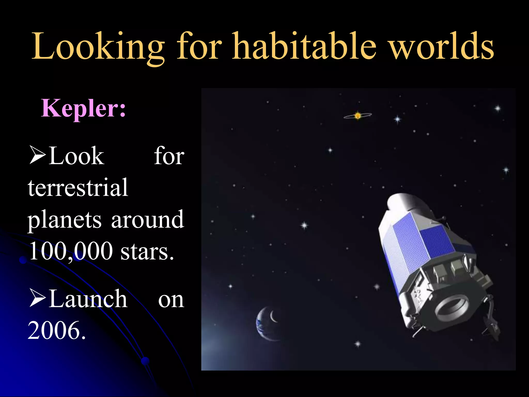 Looking for habitable worlds 
Kepler: 
Look for 
terrestrial 
planets around 
100,000 stars. 
Launch on 
2006. 
 