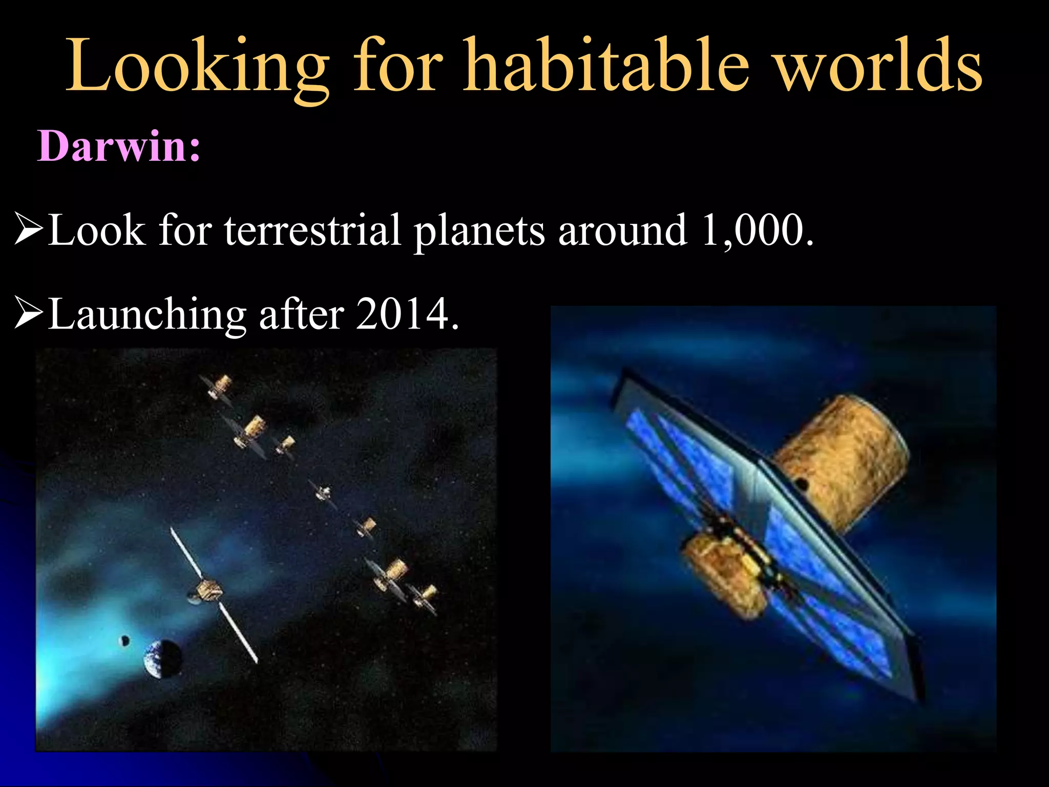 Looking for habitable worlds 
Darwin: 
Look for terrestrial planets around 1,000. 
Launching after 2014. 
 