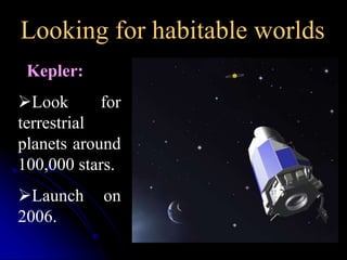 Looking for habitable worlds 
Kepler: 
Look for 
terrestrial 
planets around 
100,000 stars. 
Launch on 
2006. 
 