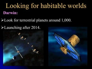 Looking for habitable worlds 
Darwin: 
Look for terrestrial planets around 1,000. 
Launching after 2014. 
 