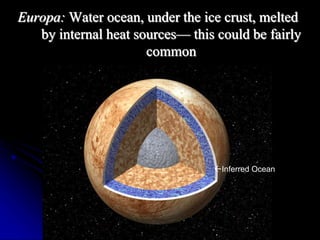 Europa: Water ocean, under the ice crust, melted 
by internal heat sources— this could be fairly 
common 
Inferred Ocean 
 