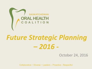 October 24, 2016
Future Strategic Planning
– 2016 -
Collaborative ~ Diverse ~ Leaders – Proactive - Respectful
 