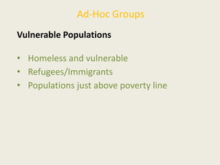 Ad-Hoc Groups
Vulnerable Populations
• Homeless and vulnerable
• Refugees/Immigrants
• Populations just above poverty line
 