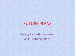FUTURE PLANS Goingto: Definiteplans. Will: Probablyplans. 