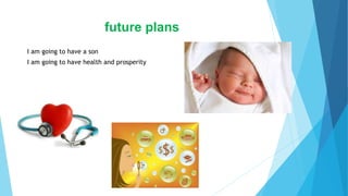 future plans
I am going to have a son
I am going to have health and prosperity
 