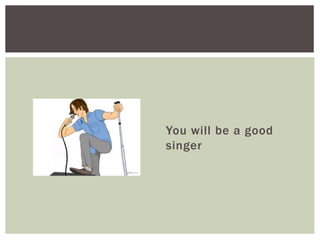 You will be a good
singer
 