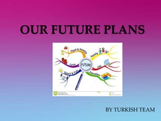 OUR FUTURE PLANS
BY TURKISH TEAM
 
