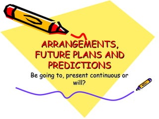 ARRANGEMENTS,
FUTURE PLANS AND
PREDICTIONS

Be going to, present continuous or
will?

 