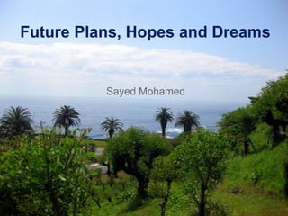 Future Plans, Hopes and Dreams Sayed Mohamed 