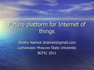 Future platform for Internet of things Dmitry Namiot dnamiot@gmail.com Lomonosov Moscow State University BCFIC 2011 