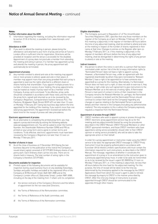86

Notice of Annual General Meeting – continued



Notes:                                                                        Eligible shareholders
Further information about the AGM                                             7)	 The Company, pursuant to Regulation 41 of The Uncertificated
1)	 Information regarding the meeting, including the information required           Securities Regulations 2001, specifies that only those members on the
     by section 311A of the Act, is available from: www.futureplc.com/              register of the Company as at 6pm on Monday 7 February 2011 or, if
     investors.                                                                     this meeting is adjourned, in the register of members 48 hours before
                                                                                    the time of any adjourned meeting, shall be entitled to attend and vote
Attendance at AGM                                                                   at the meeting in respect of the number of shares registered in their
2)	 If you wish to attend the meeting in person, please bring the                   name at that time. Changes to entries on the Register after 6pm on
     attendance card attached to your form of proxy and arrive at Future’s          Monday 7 February 2011, or, if this meeting is adjourned, in the
     London office in sufficient time for registration. Directions will be          register of members 48 hours before the time of any adjourned
     provided at reception and the venue is accessible for the disabled.            meeting, shall be disregarded in determining the rights of any person
     Appointment of a proxy does not preclude a member from attending               to attend or vote at the meeting.
     the meeting and voting in person. If a member has appointed a proxy
     and attends the meeting in person, the proxy appointment will            Indirect investors
     automatically be terminated.                                             8)	 Any person to whom this notice is sent who is a person that has been
                                                                                   nominated under section 146 of the Act to enjoy information rights (a
Appointment of proxies                                                             ‘Nominated Person’) does not have a right to appoint a proxy.
3)	 Any member entitled to attend and vote at the meeting may appoint              However, a Nominated Person may, under an agreement with the
    one or more proxies to attend, speak and vote in their place. A                registered shareholder by whom they were nominated (a ‘Relevant
    member may appoint more than one proxy provided that each proxy is             Member’), have a right to be appointed (or to have someone else
    appointed to exercise the rights attached to a different share or              appointed) as a proxy for the meeting. Alternatively, if a Nominated
    shares held by that shareholder. If you appoint multiple proxies for a         Person does not have such a right, or does not wish to exercise it, they
    number of shares in excess of your holding, the proxy appointments             may have a right under any such agreement to give instructions to the
    may be treated as invalid. A proxy need not be a member of the                 Relevant Member as to the exercise of voting rights. A Nominated
    Company. A proxy card is enclosed. To be effective, proxy cards                Person’s main point of contact in terms of their investment in the
    should be completed in accordance with these notes and the notes to            Company remains the Relevant Member (or, perhaps, the Nominated
    the proxy form, signed and returned so as to be received by the                Person’s custodian or broker) and the Nominated Person should
    Company’s Registrars, Computershare Investor Services PLC, The                 continue to contact them (and not the Company) regarding any
    Pavilions, Bridgwater Road, Bristol BS99 6ZY not later than 12 noon            changes or queries relating to the Nominated Person’s personal
    on Monday 7 February 2011 being two business days before the time              details and their interest in the Company (including any administrative
    appointed for the holding of the meeting. If you submit more than one          matters). The only exception to this is where the Company expressly
    valid proxy appointment, the appointment received last before the              requests a response from the Nominated Person.
    latest time for the receipt of proxies will take precedence.
                                                                              Appointment of proxies through CREST
Electronic appointment of proxies                                             9)	 CREST members who wish to appoint a proxy or proxies through the
4)	 As an alternative to completing the printed proxy form, you may               CREST electronic proxy appointment service may do so for the
     appoint a proxy electronically by visiting the following website:            meeting and any adjournment(s) thereof by using the procedures
     www.eproxyappointment.com. You will be asked to enter the Control            described in the CREST Manual. CREST Personal Members or other
     Number, the Shareholder Reference Number (SRN) and PIN as                    CREST sponsored members, and those CREST members who have
     printed on your proxy form and to agree to certain terms and                 appointed a voting service provider(s), should refer to their CREST
     conditions. To be effective, electronic appointments must have been          sponsor or voting service provider(s), who will be able to take the
     received by the Company’s Registrars not later than 12 noon on               appropriate action on their behalf.
     Monday 7 February 2011.
                                                                              	    In order for a proxy appointment or instruction made using the CREST
Number of shares in issue                                                          service to be valid, the appropriate CREST message (a ‘CREST Proxy
5)	 As at the close of business on 9 December 2010 (being the last                 Instruction’) must be properly authenticated in accordance with
    business day prior to the publication of this notice) the Company’s            Euroclear UK  Ireland Limited’s specifications and must contain the
    issued share capital consisted of 327,979,803 Ordinary shares of one           information required for such instructions, as described in the CREST
    penny each. Each Ordinary share carries one vote. There are no                 Manual. The message, regardless of whether it constitutes the
    shares held in treasury. The total number of voting rights in the              appointment of a proxy or to an amendment to the instruction given to
    Company is therefore 327,979,803.                                              a previously appointed proxy must, in order to be valid, be transmitted
                                                                                   so as to be received by the issuer’s agent (ID 3RA50) by 12 noon on
Documents available for inspection                                                 Monday 7 February 2011, or, if the meeting is adjourned, not less than
6)	 Printed copies of the following documents will be available for                48 hours before the time fixed for the adjourned meeting. For this
    inspection during usual business hours on any weekday (Saturdays,              purpose, the time of receipt will be taken to be the time (as
    Sundays and public holidays excluded) at the registered office of the          determined by the timestamp applied to the message by the CREST
    Company at 30 Monmouth Street, Bath BA1 2BW and at the                         Applications Host) from which the issuer’s agent is able to retrieve
    Company’s London office at 2 Balcombe Street, London NW1 6NW,                  the message by enquiry to CREST in the manner prescribed by
    including on the day of the meeting from 11.45am until its completion:         CREST. After this time any change of instructions to proxies
                                                                                   appointed through CREST should be communicated to the
     a)	   the service contracts of the Company’s Directors and the letters        appointee through other means.
           of appointment for the non-executive Directors;

     b)	   the Terms of Reference of the Remuneration committee;

     c)	   the Terms of Reference of the Audit committee; and

     d)	   the Terms of Reference of the Nomination committee.




Future plc 	                               Annual Report and Accounts 2010
 