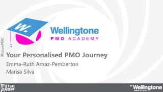 #FuturePMO
Your Personalised PMO Journey
Emma-Ruth Arnaz-Pemberton
Marisa Silva
 