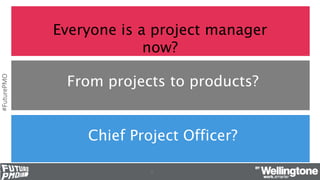 #FuturePMO
From projects to products?
Chief Project Officer?
19
Everyone is a project manager
now?
 