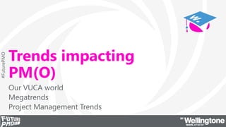 #FuturePMO
Trends impacting
PM(O)
Our VUCA world
Megatrends
Project Management Trends
 