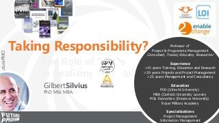 #FuturePMO
Taking Responsibility?
The Role of PMOs
in Realising a Sustainable Society
GilbertSilvius
PhD MSc MBA
Professor...