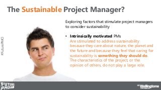#FuturePMO
The Sustainable Project Manager?
Exploring factors that stimulate project managers
to consider sustainability
•...
