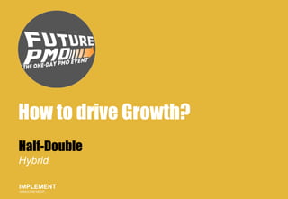 1
How to drive Growth?
Half-Double
Hybrid
 