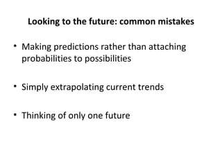 Looking to the future: common mistakes Making predictions rather than attaching probabilities to possibilities Simply extrapolating current trends Thinking of only one future 
