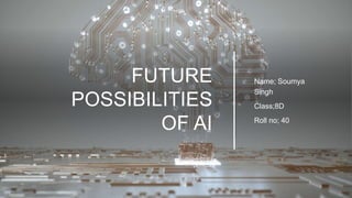 FUTURE
POSSIBILITIES
OF AI
Name; Soumya
Singh
Class;8D
Roll no; 40
 