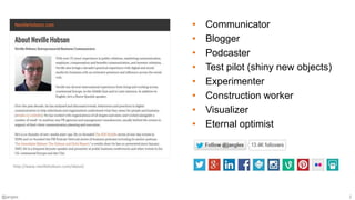@jangles 2
• Communicator
• Blogger
• Podcaster
• Test pilot (shiny new objects)
• Experimenter
• Construction worker
• Visualizer
• Eternal optimist
http://www.nevillehobson.com/about/
 