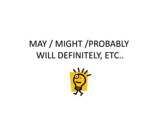 MAY / MIGHT /PROBABLY
WILL DEFINITELY, ETC..
 