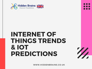 WWW.HIDDENBRAINS.CO.UK
INTERNET OF
THINGS TRENDS
& IOT
PREDICTIONS
 