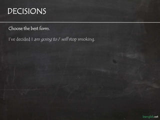 DECISIONS

Choose the best form.

I’ve decided I am going to / will stop smoking.
 