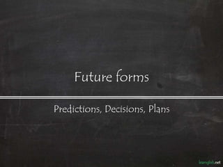 Future forms

Predictions, Decisions, Plans
 