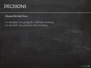DECISIONS

Choose the best form.

I’ve decided I am going to / will stop smoking.
I’ve decided I am going to stop smoking.
 