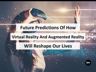 Future Predictions Of How
Will Reshape Our Lives
Virtual Reality And Augmented Reality
 