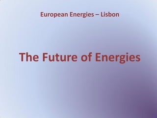 European Energies – Lisbon




The Future of Energies
 