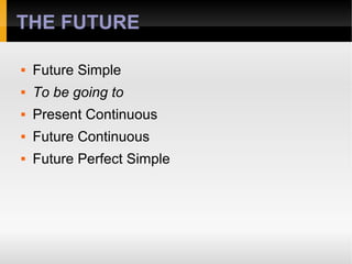 THE FUTURE
 Future Simple
 To be going to
 Present Continuous
 Future Continuous
 Future Perfect Simple
 