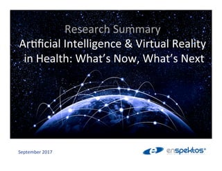 Research	Summary	
Ar.ﬁcial	Intelligence	&	Virtual	Reality		
	in	Health:	What’s	Now,	What’s	Next	
September	2017	
 