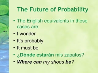 The Future of Probability The English equivalents in these cases are: I wonder It ’s probably It must be ¿ Dónde estarán  mis zapatos? Where can  my shoes  be ? 