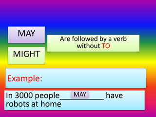 Example:
MAY
MIGHT
Are followed by a verb
without TO
In 3000 people__________ have
robots at home
MAY