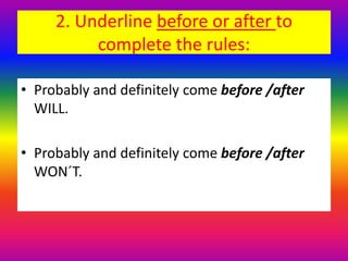 2. Underline before or after to
complete the rules:
• Probably and definitely come before /after
WILL.
• Probably and definitely come before /after
WON´T.