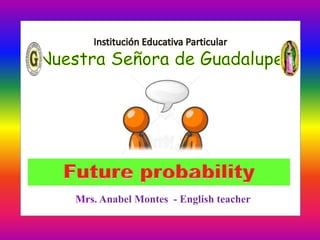 Future probability
Mrs. Anabel Montes - English teacher
 