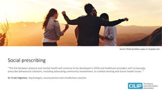 Social prescribing
“The link between physical and mental health will continue to be developed in 2018 and healthcare provi...