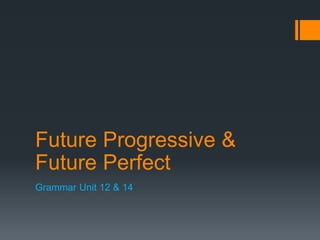 Future Progressive &
Future Perfect
Grammar Unit 12 & 14
 