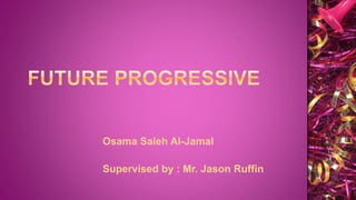 Osama Saleh Al-Jamal
Supervised by : Mr. Jason Ruffin
 