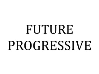 FUTURE
PROGRESSIVE
 