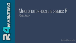 Многопоточность в языке R
Пакет future
Алексей Селезнёв
 