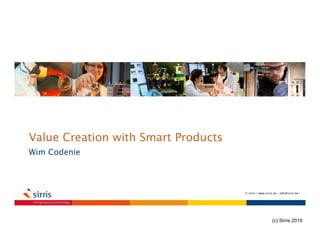 Value Creation with Smart Products
Wim Codenie
© sirris | www.sirris.be | info@sirris.be |
(c) Sirris 2019
 