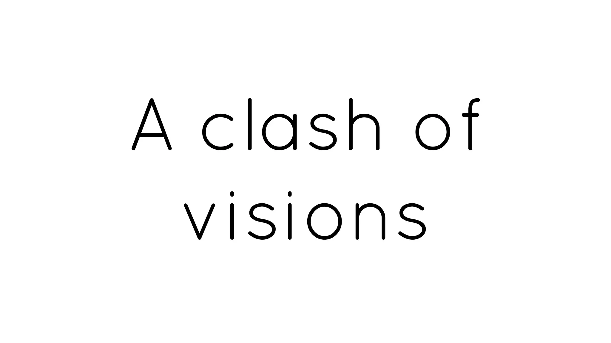 A clash of
visions
 