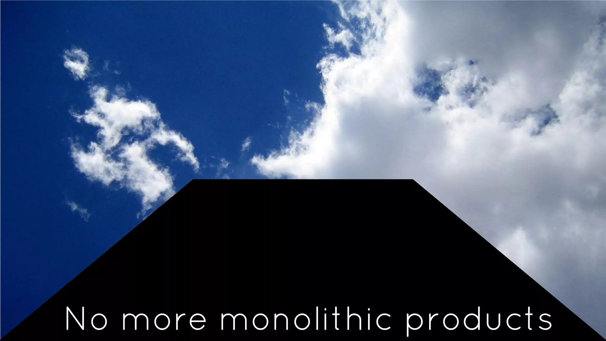 No more monolithic products
 