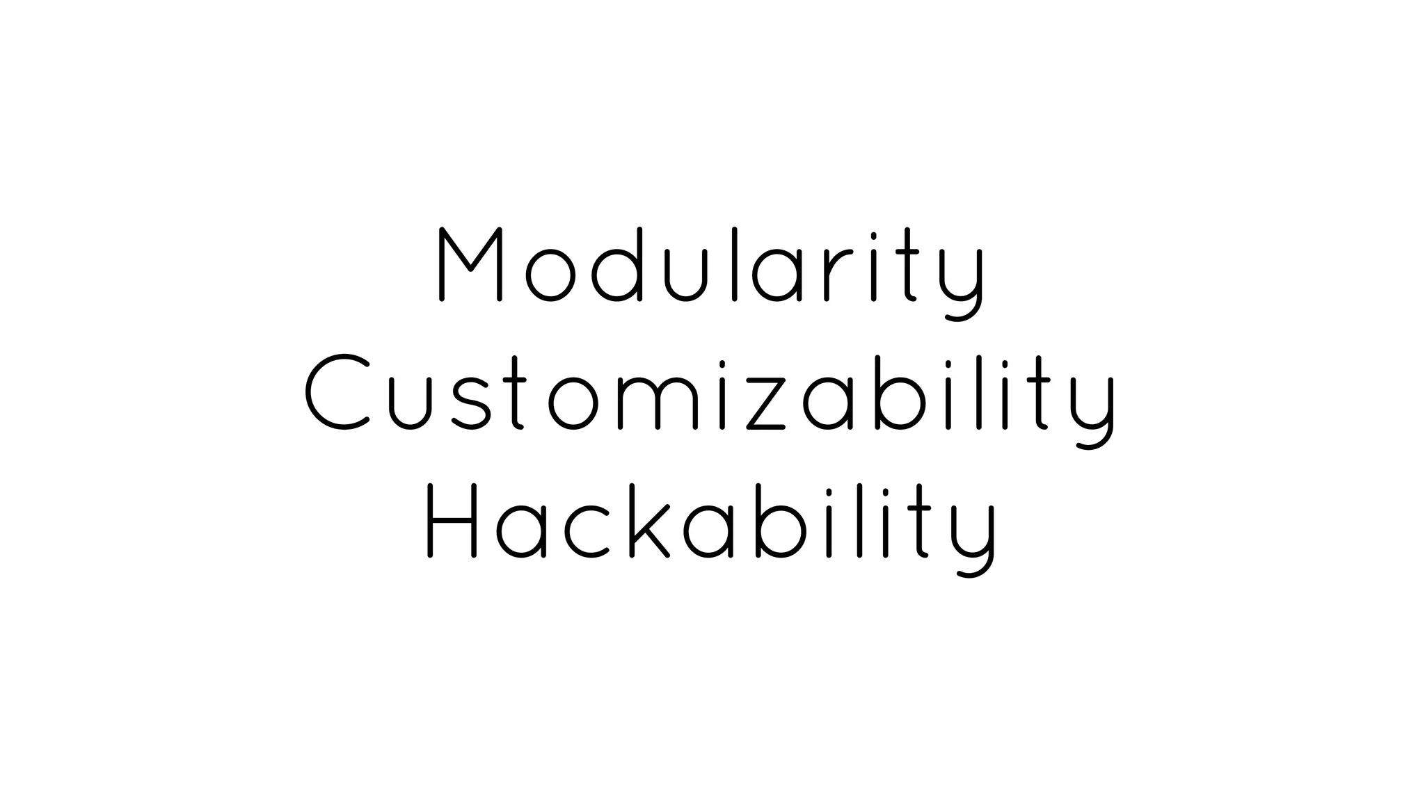 Modularity
Customizability
Hackability
 