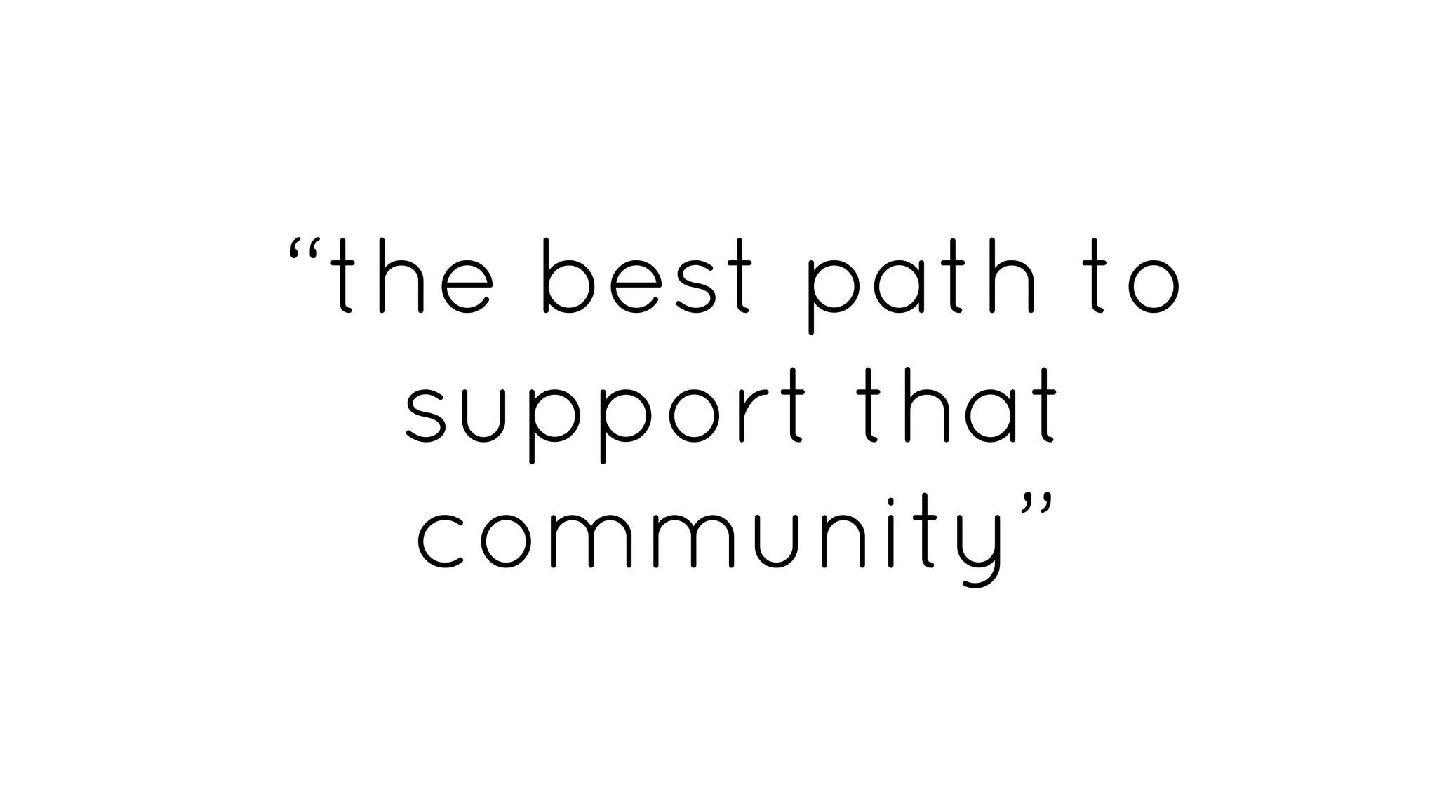 “the best path to
support that
community”
 