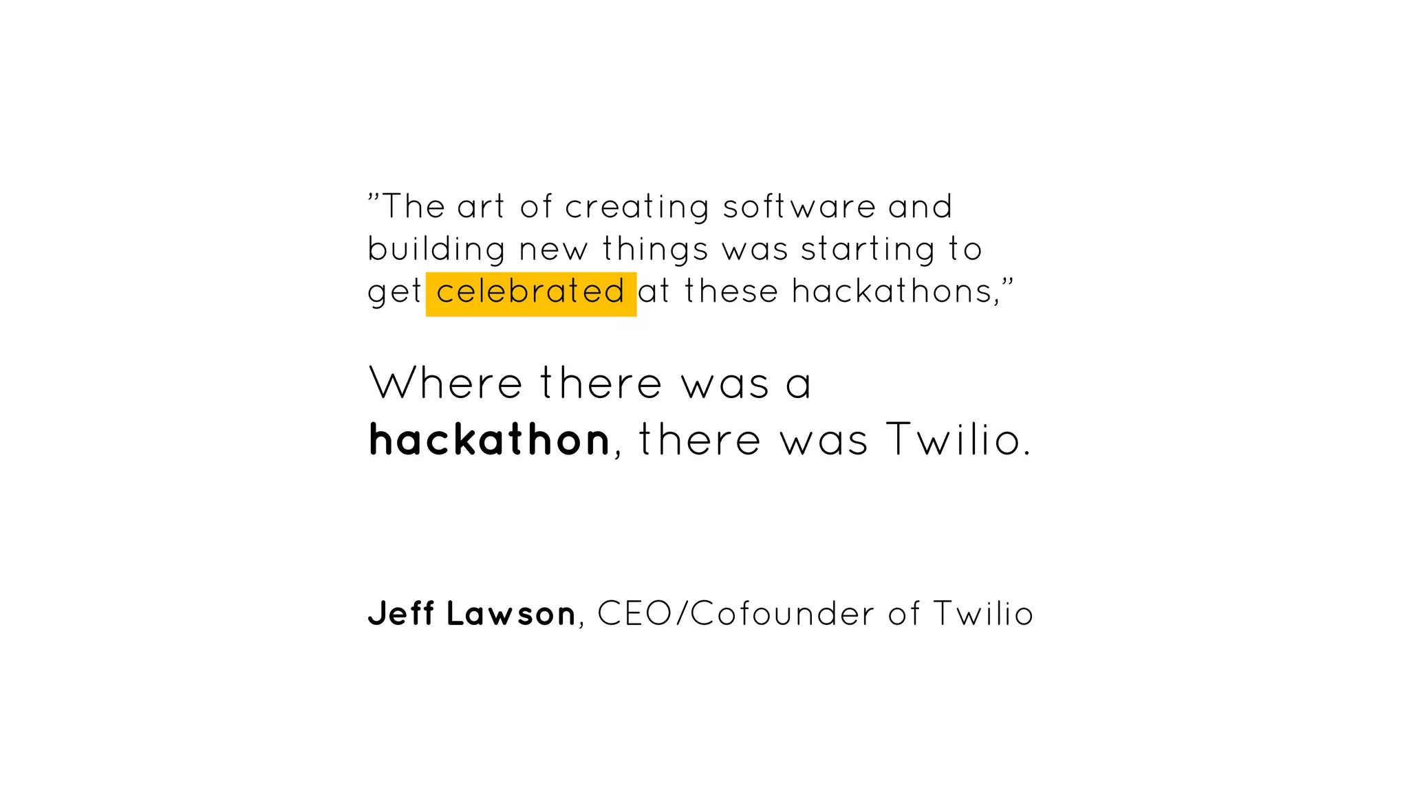 ”The art of creating software and
building new things was starting to
get celebrated at these hackathons,”
Where there was a
hackathon, there was Twilio.
Jeff Lawson, CEO/Cofounder of Twilio
 